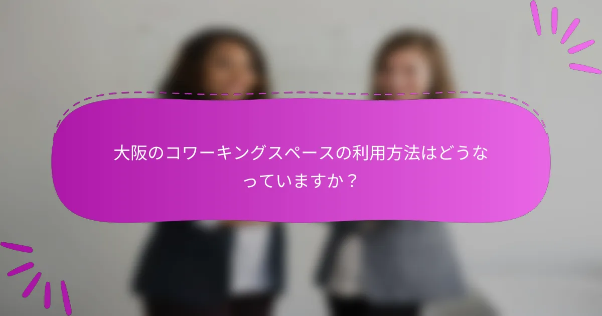 大阪のコワーキングスペースの利用方法はどうなっていますか？