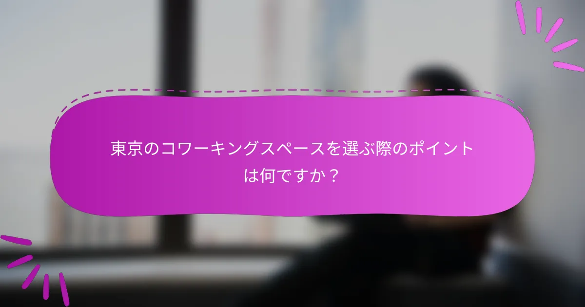 東京のコワーキングスペースを選ぶ際のポイントは何ですか？
