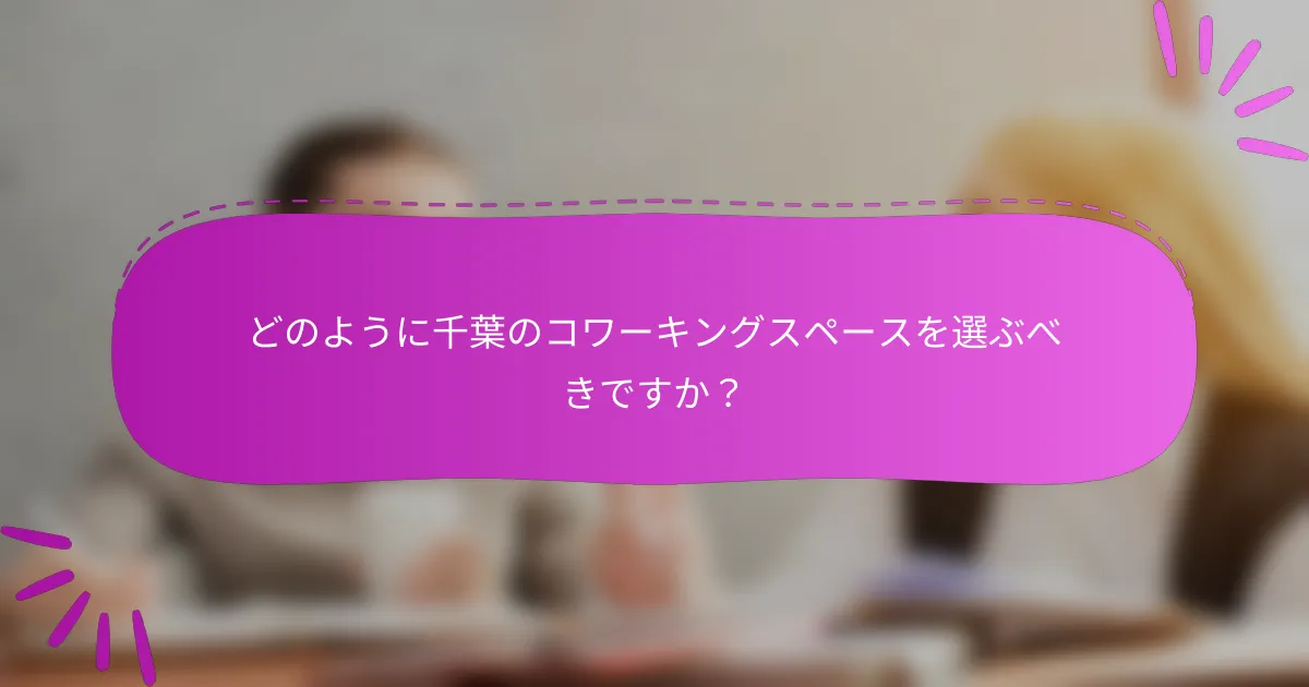 どのように千葉のコワーキングスペースを選ぶべきですか？
