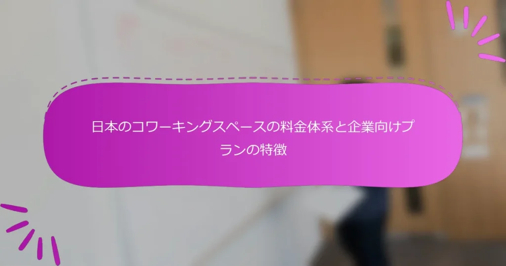 日本のコワーキングスペースの料金体系と企業向けプランの特徴
