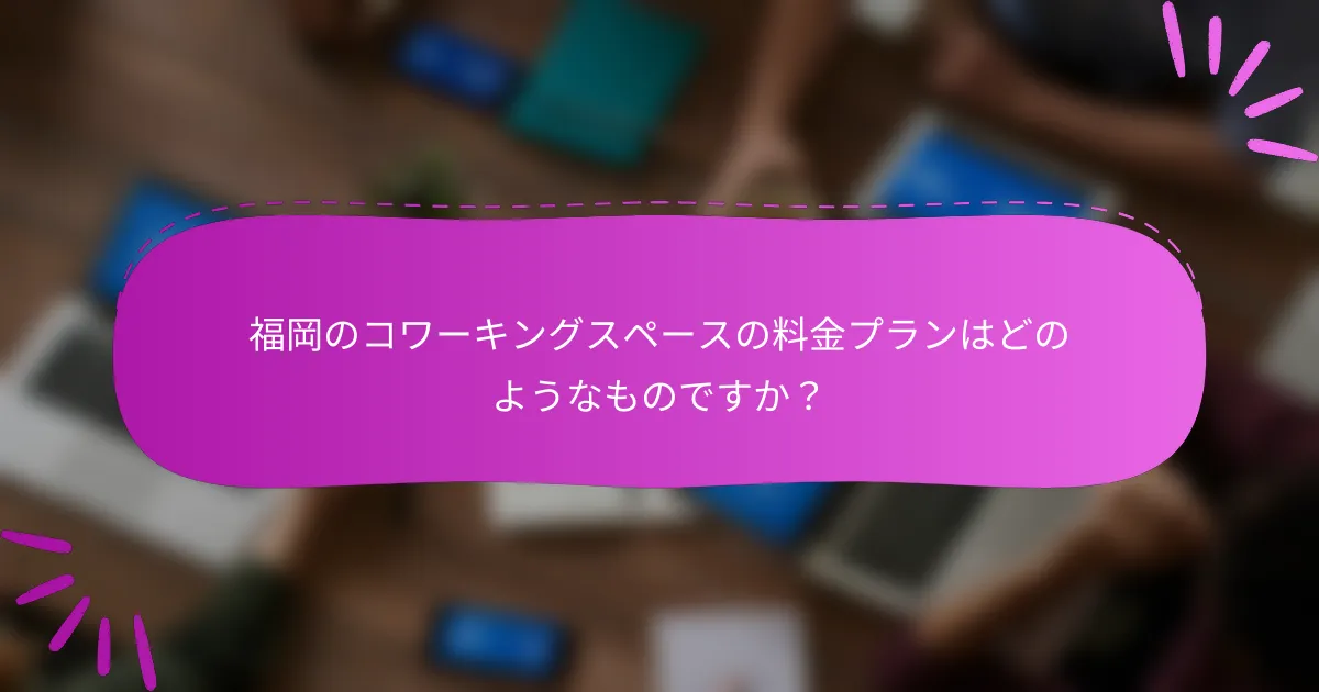 福岡のコワーキングスペースの料金プランはどのようなものですか？