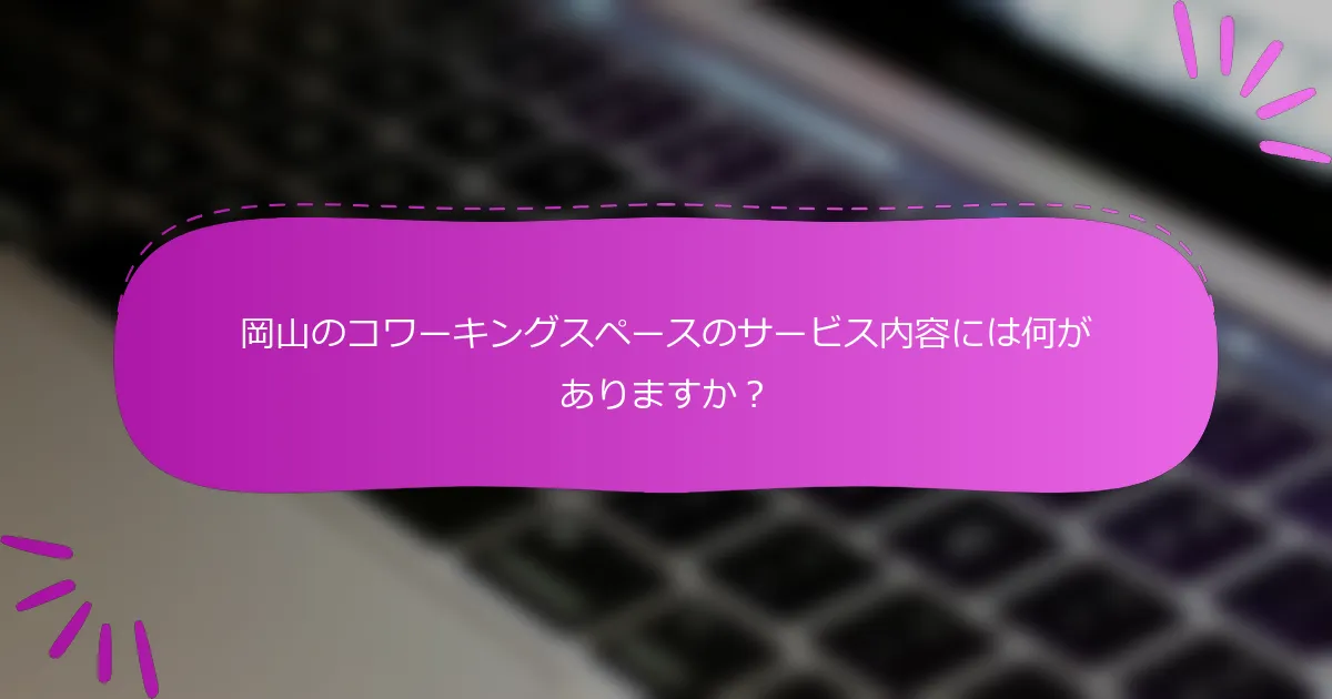 岡山のコワーキングスペースのサービス内容には何がありますか？