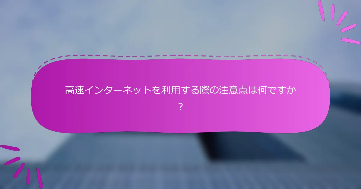 高速インターネットを利用する際の注意点は何ですか？
