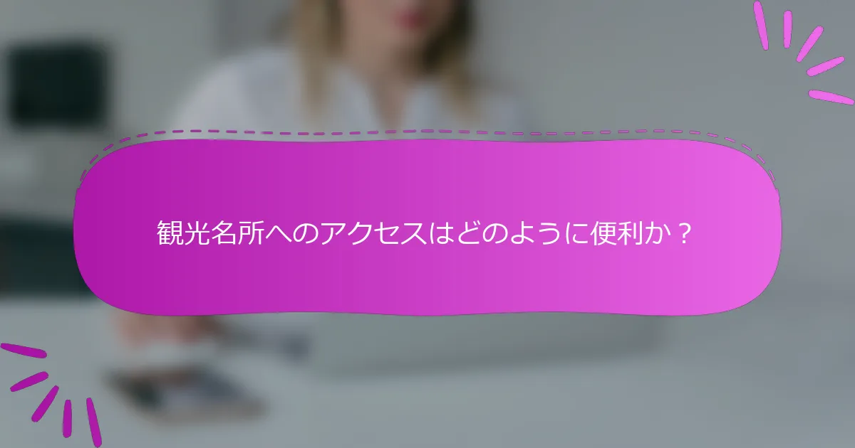 観光名所へのアクセスはどのように便利か？