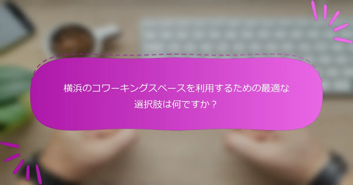 横浜のコワーキングスペースを利用するための最適な選択肢は何ですか？