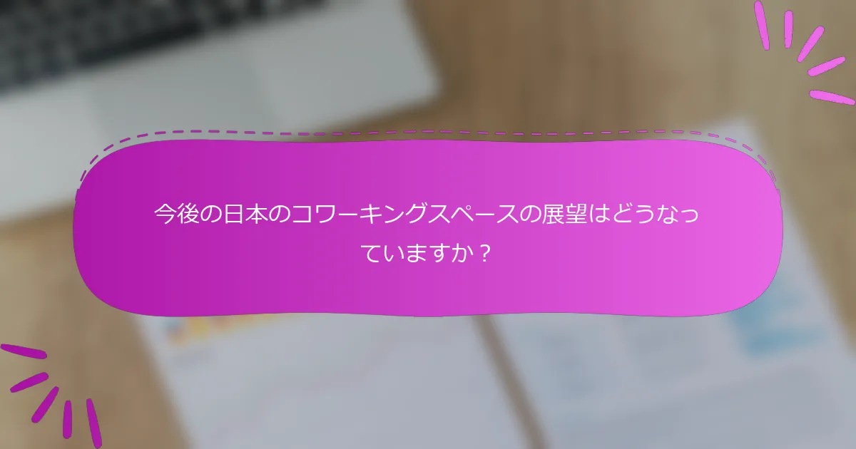 今後の日本のコワーキングスペースの展望はどうなっていますか？