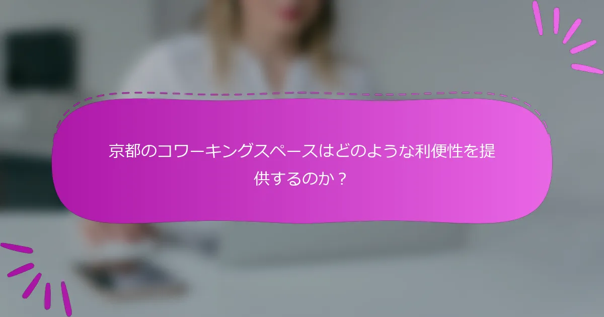 京都のコワーキングスペースはどのような利便性を提供するのか？