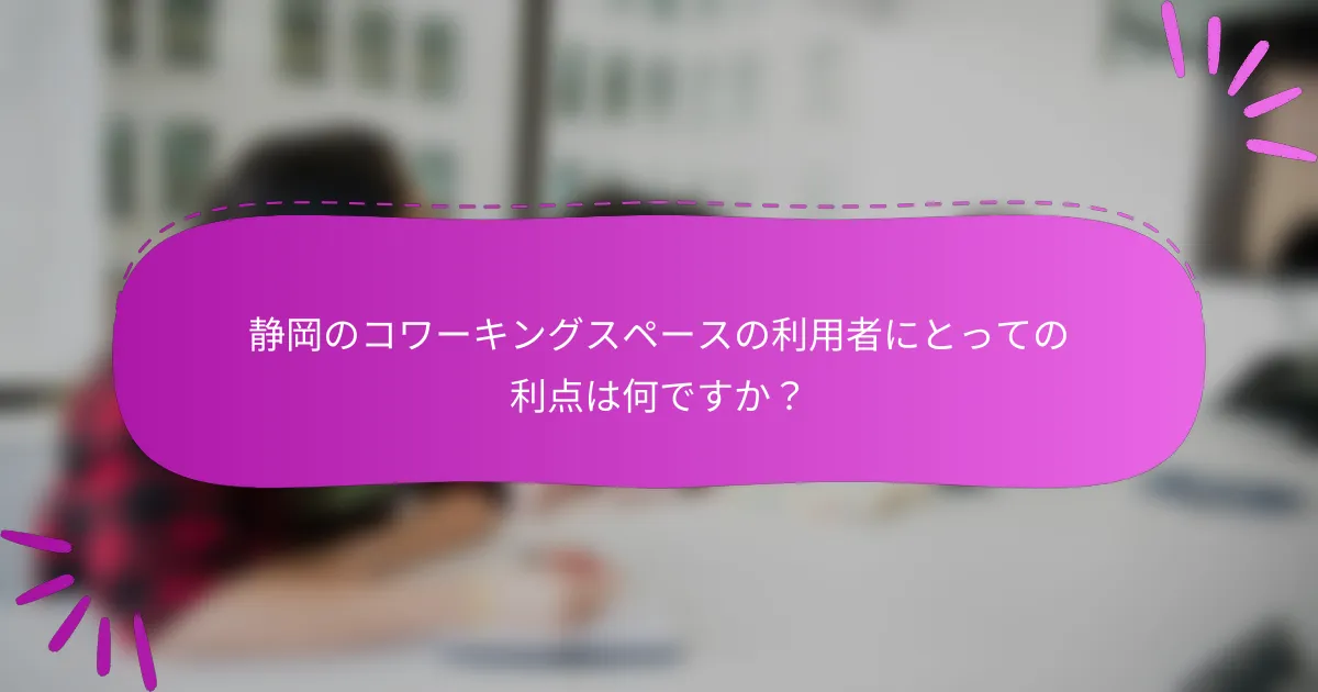 静岡のコワーキングスペースの利用者にとっての利点は何ですか？