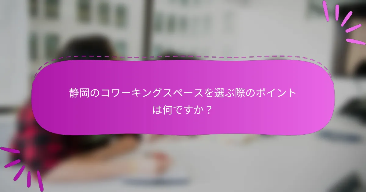 静岡のコワーキングスペースを選ぶ際のポイントは何ですか？