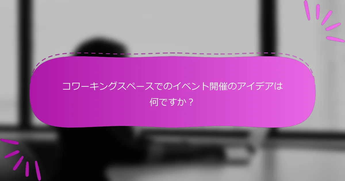 コワーキングスペースでのイベント開催のアイデアは何ですか？