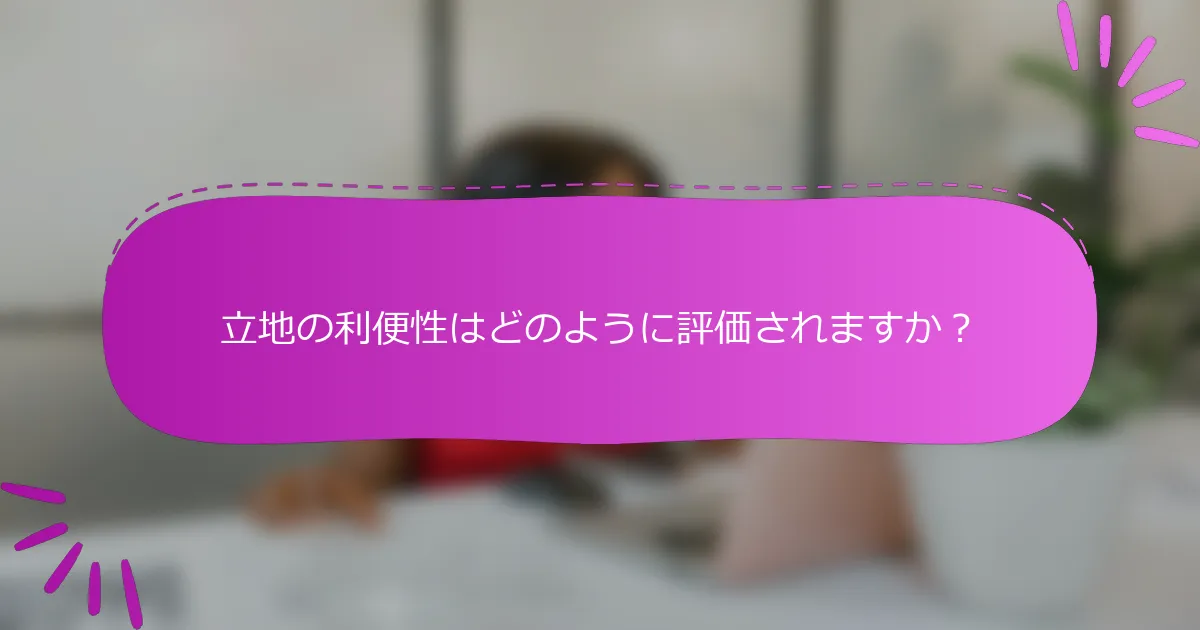 立地の利便性はどのように評価されますか？