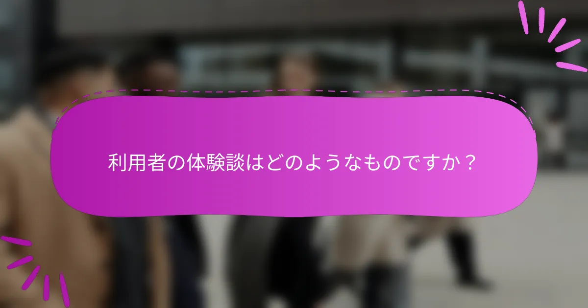 利用者の体験談はどのようなものですか？