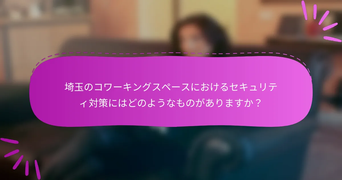埼玉のコワーキングスペースにおけるセキュリティ対策にはどのようなものがありますか？