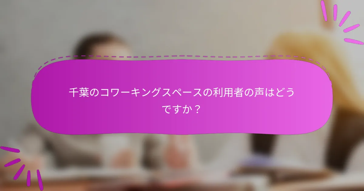 千葉のコワーキングスペースの利用者の声はどうですか？