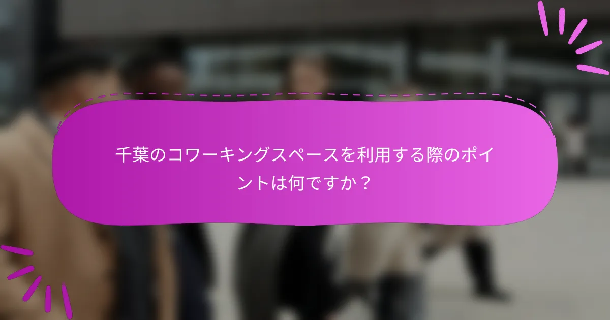 千葉のコワーキングスペースを利用する際のポイントは何ですか？