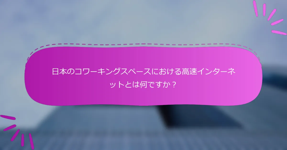 日本のコワーキングスペースにおける高速インターネットとは何ですか？