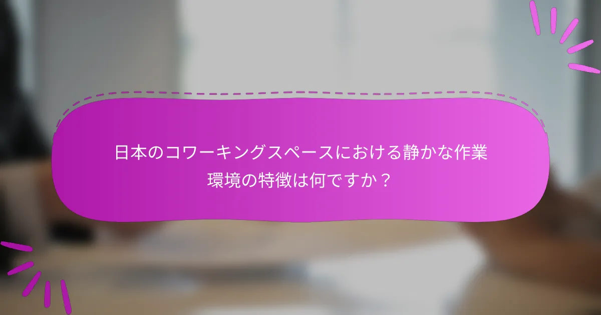 日本のコワーキングスペースにおける静かな作業環境の特徴は何ですか？