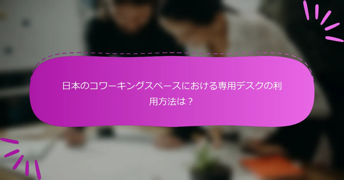 日本のコワーキングスペースにおける専用デスクの利用方法は？
