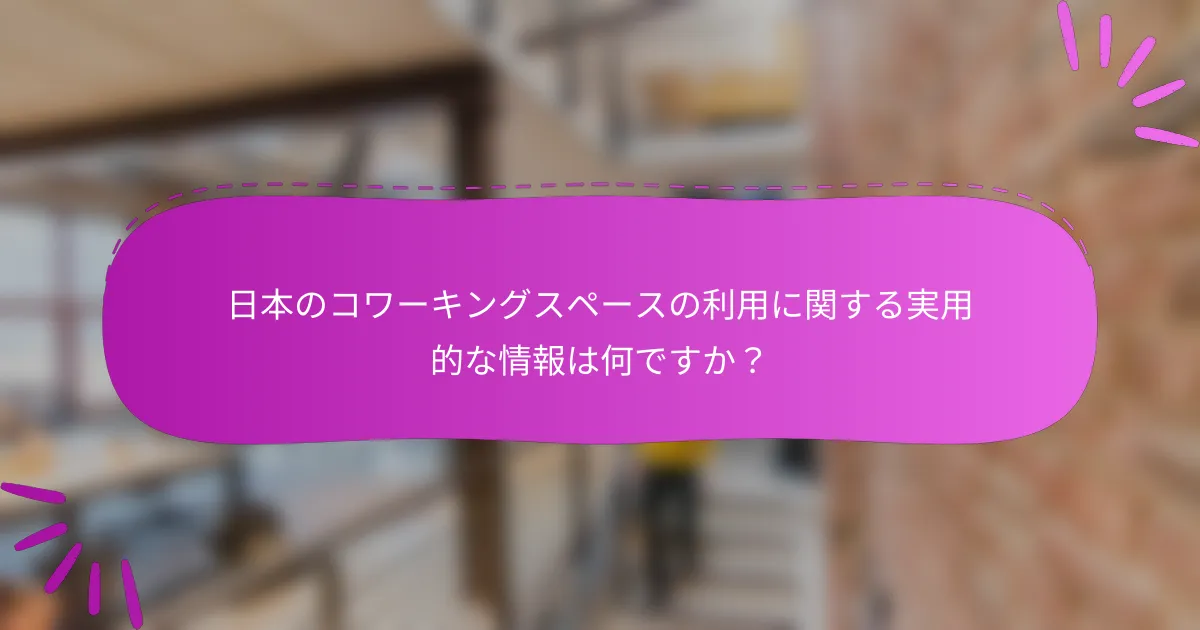 日本のコワーキングスペースの利用に関する実用的な情報は何ですか？