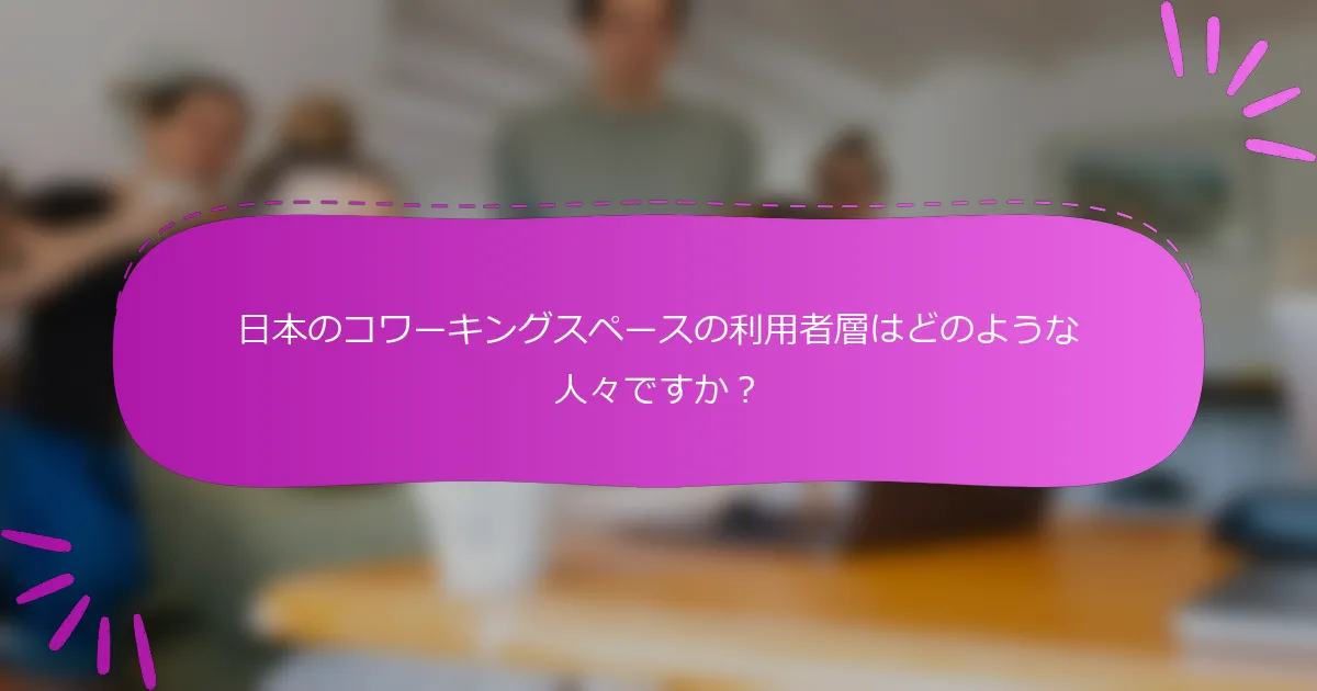 日本のコワーキングスペースの利用者層はどのような人々ですか？