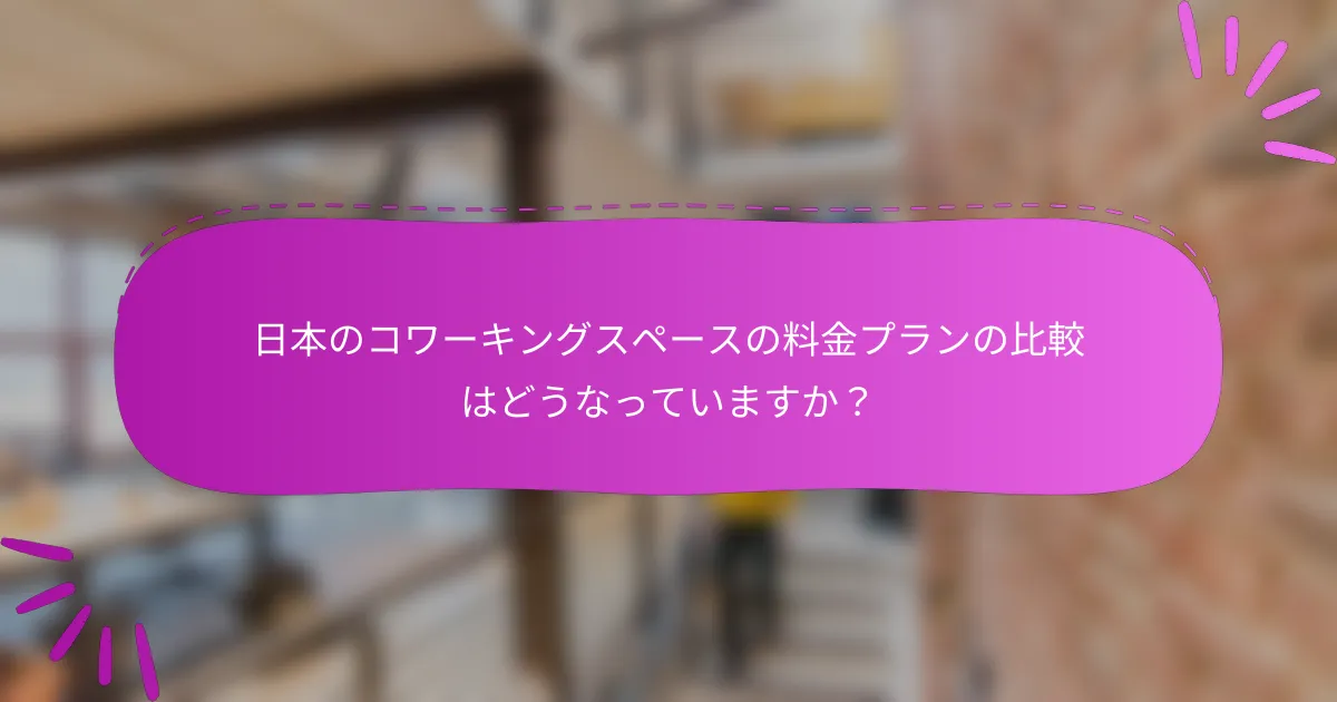 日本のコワーキングスペースの料金プランの比較はどうなっていますか？