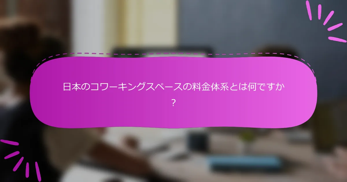 日本のコワーキングスペースの料金体系とは何ですか？