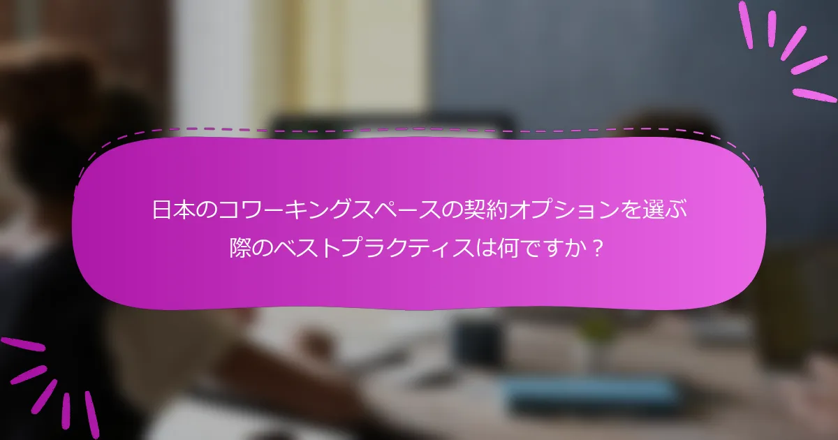 日本のコワーキングスペースの契約オプションを選ぶ際のベストプラクティスは何ですか？