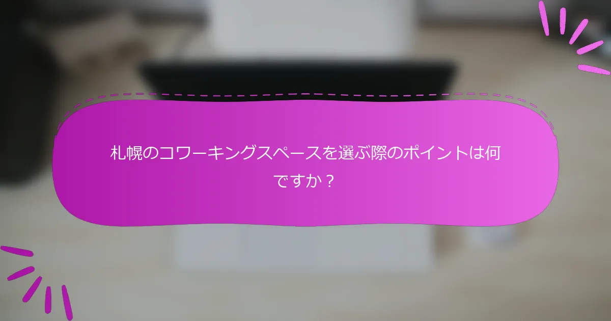 札幌のコワーキングスペースを選ぶ際のポイントは何ですか？